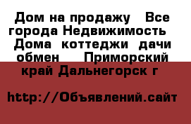 Дом на продажу - Все города Недвижимость » Дома, коттеджи, дачи обмен   . Приморский край,Дальнегорск г.